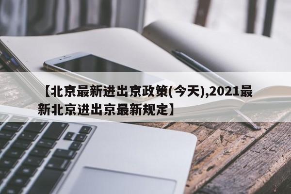 【北京最新进出京政策(今天),2021最新北京进出京最新规定】