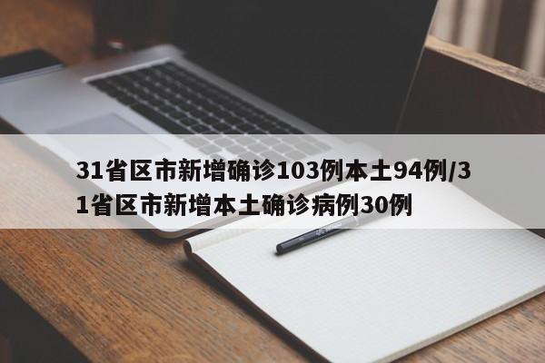 31省区市新增确诊103例本土94例/31省区市新增本土确诊病例30例
