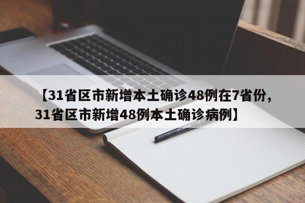【31省区市新增本土确诊48例在7省份,31省区市新增48例本土确诊病例】