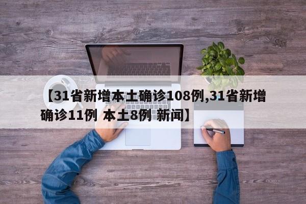 【31省新增本土确诊108例,31省新增确诊11例 本土8例 新闻】