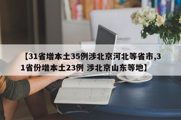 【31省增本土35例涉北京河北等省市,31省份增本土23例 涉北京山东等地】