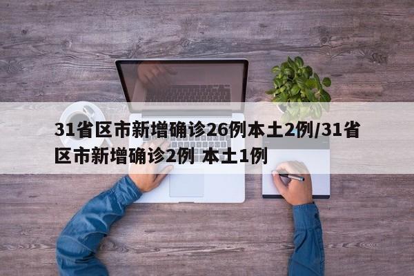 31省区市新增确诊26例本土2例/31省区市新增确诊2例 本土1例