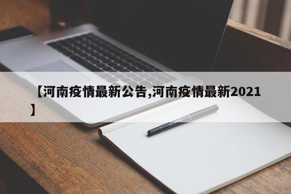 【河南疫情最新公告,河南疫情最新2021】