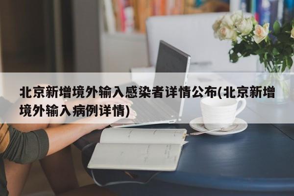 北京新增境外输入感染者详情公布(北京新增境外输入病例详情)