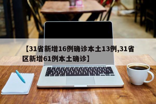 【31省新增16例确诊本土13例,31省区新增61例本土确诊】