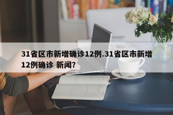 31省区市新增确诊12例.31省区市新增12例确诊 新闻?