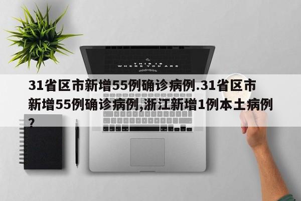 31省区市新增55例确诊病例.31省区市新增55例确诊病例,浙江新增1例本土病例?