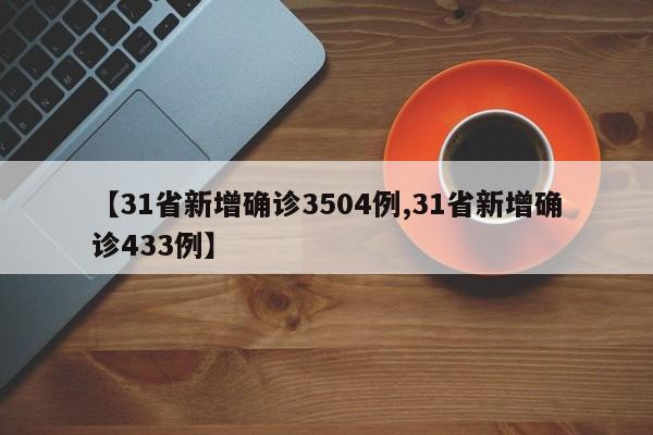 【31省新增确诊3504例,31省新增确诊433例】