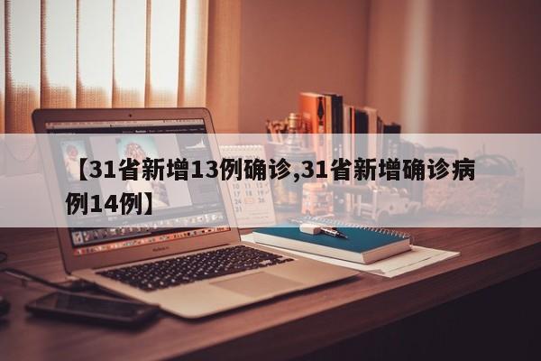 【31省新增13例确诊,31省新增确诊病例14例】