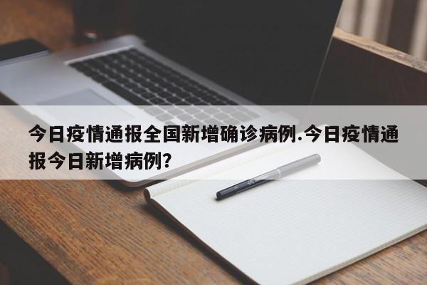 今日疫情通报全国新增确诊病例.今日疫情通报今日新增病例?
