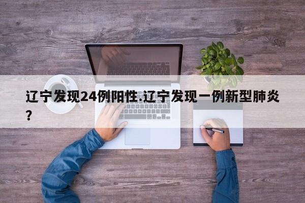 辽宁发现24例阳性.辽宁发现一例新型肺炎?