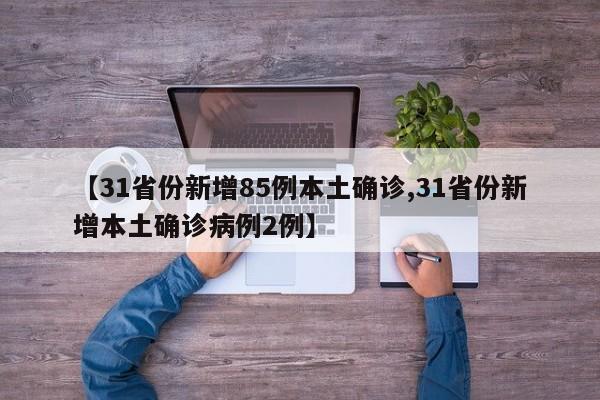 【31省份新增85例本土确诊,31省份新增本土确诊病例2例】