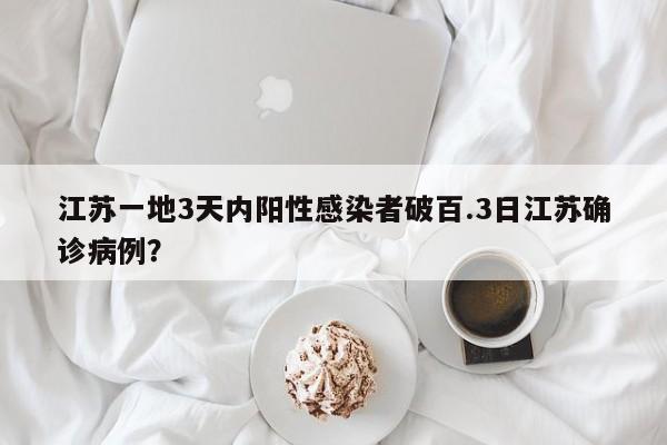 江苏一地3天内阳性感染者破百.3日江苏确诊病例?