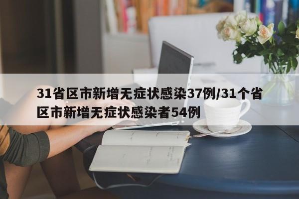 31省区市新增无症状感染37例/31个省区市新增无症状感染者54例