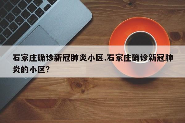 石家庄确诊新冠肺炎小区.石家庄确诊新冠肺炎的小区?
