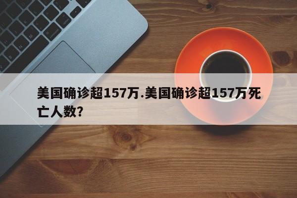 美国确诊超157万.美国确诊超157万死亡人数?