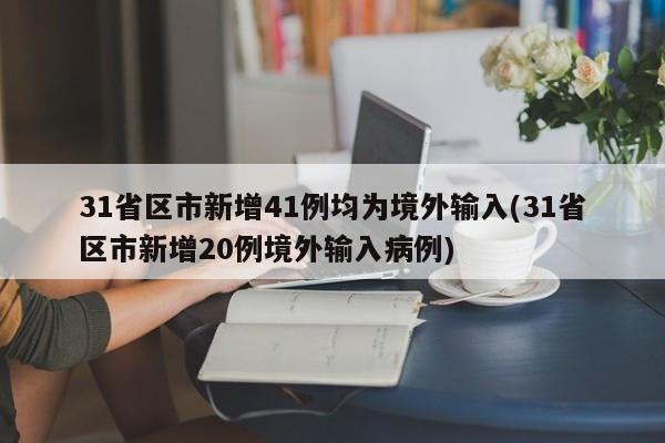 31省区市新增41例均为境外输入(31省区市新增20例境外输入病例)