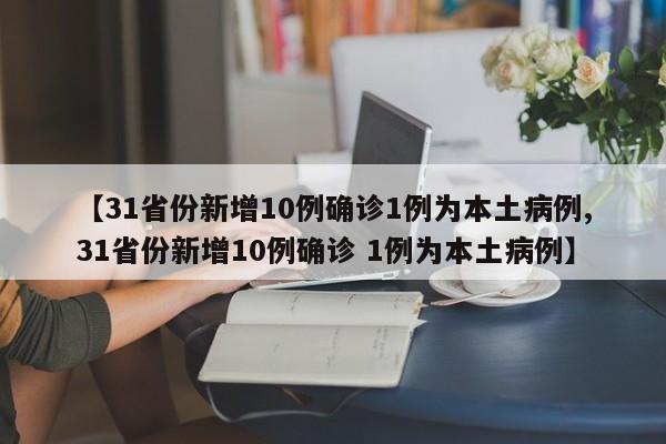 【31省份新增10例确诊1例为本土病例,31省份新增10例确诊 1例为本土病例】