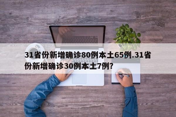 31省份新增确诊80例本土65例.31省份新增确诊30例本土7例?