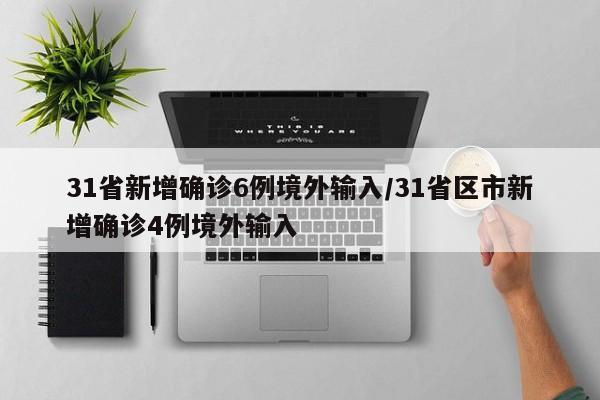 31省新增确诊6例境外输入/31省区市新增确诊4例境外输入
