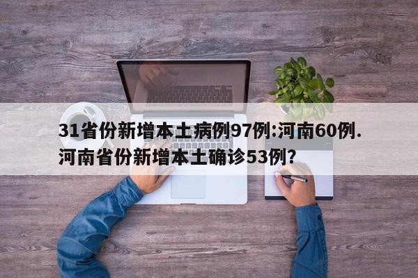 31省份新增本土病例97例:河南60例.河南省份新增本土确诊53例?