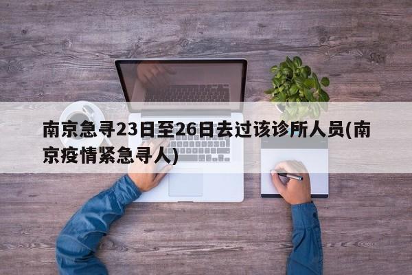 南京急寻23日至26日去过该诊所人员(南京疫情紧急寻人)