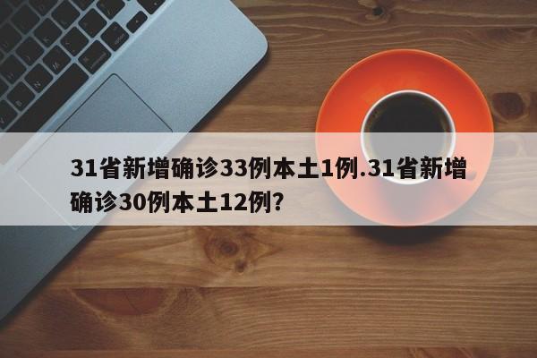 31省新增确诊33例本土1例.31省新增确诊30例本土12例?