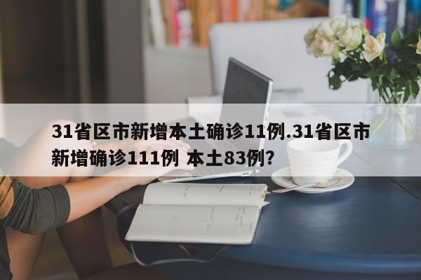 31省区市新增本土确诊11例.31省区市新增确诊111例 本土83例?