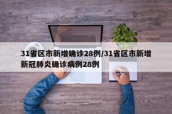 31省区市新增确诊28例/31省区市新增新冠肺炎确诊病例28例