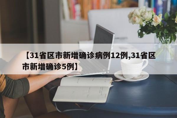 【31省区市新增确诊病例12例,31省区市新增确诊5例】