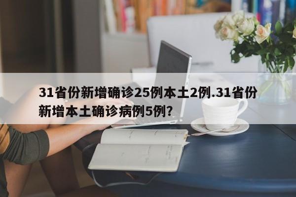 31省份新增确诊25例本土2例.31省份新增本土确诊病例5例?