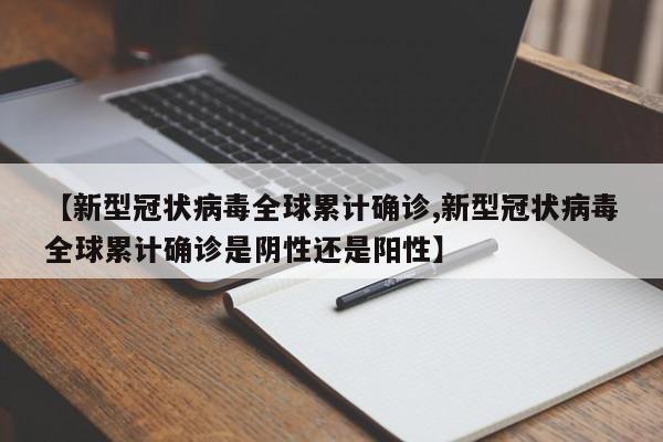 【新型冠状病毒全球累计确诊,新型冠状病毒全球累计确诊是阴性还是阳性】