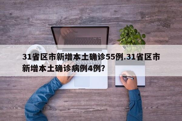 31省区市新增本土确诊55例.31省区市新增本土确诊病例4例?