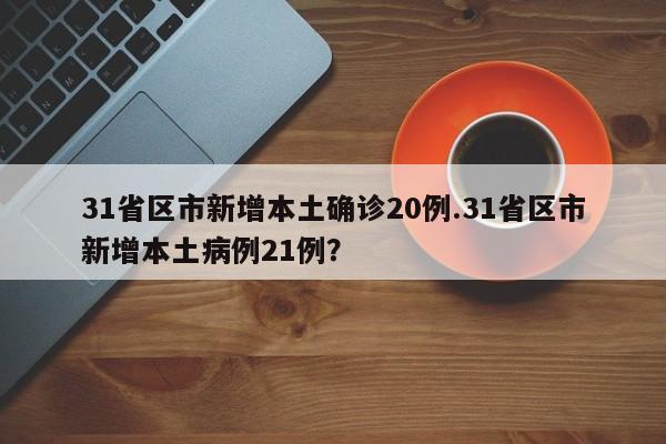 31省区市新增本土确诊20例.31省区市新增本土病例21例?