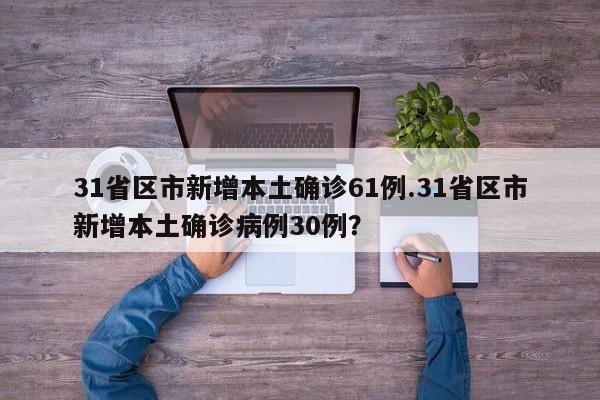31省区市新增本土确诊61例.31省区市新增本土确诊病例30例?