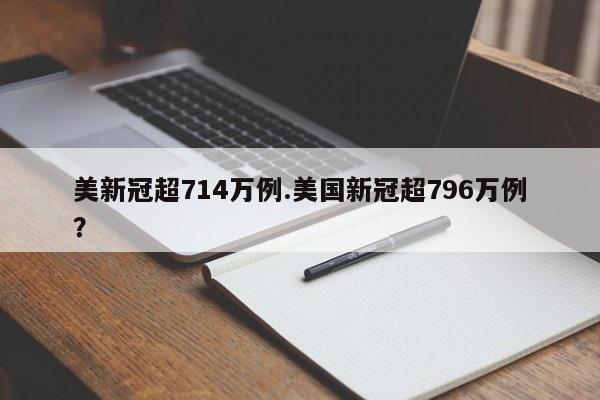 美新冠超714万例.美国新冠超796万例?
