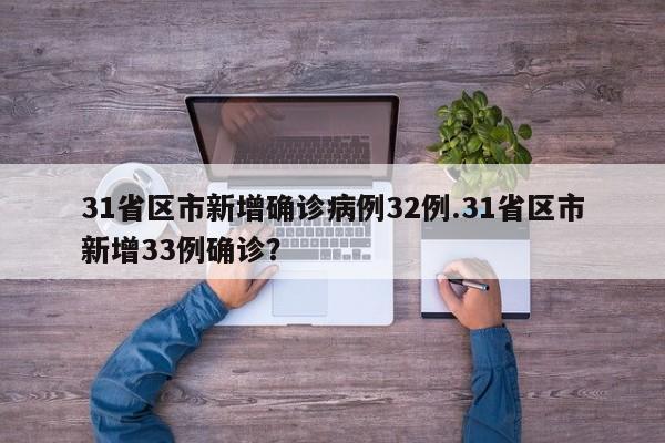 31省区市新增确诊病例32例.31省区市新增33例确诊?