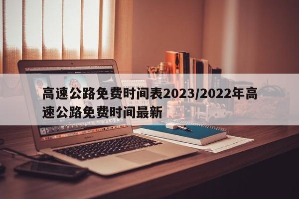 高速公路免费时间表2023/2022年高速公路免费时间最新