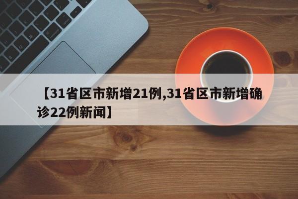 【31省区市新增21例,31省区市新增确诊22例新闻】
