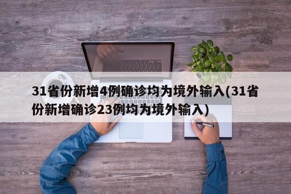31省份新增4例确诊均为境外输入(31省份新增确诊23例均为境外输入)