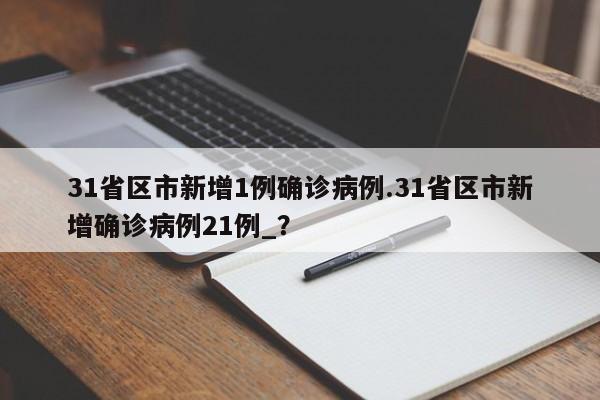 31省区市新增1例确诊病例.31省区市新增确诊病例21例_?