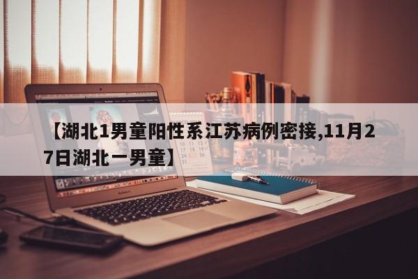 【湖北1男童阳性系江苏病例密接,11月27日湖北一男童】