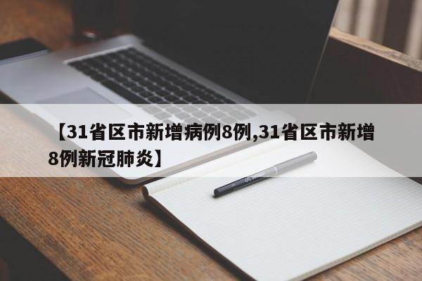 【31省区市新增病例8例,31省区市新增8例新冠肺炎】
