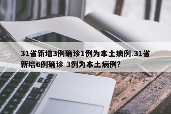 31省新增3例确诊1例为本土病例.31省新增6例确诊 3例为本土病例?
