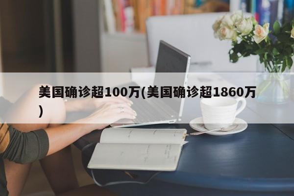 美国确诊超100万(美国确诊超1860万)