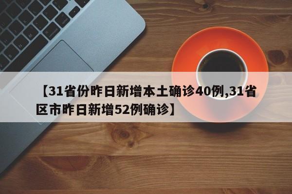 【31省份昨日新增本土确诊40例,31省区市昨日新增52例确诊】