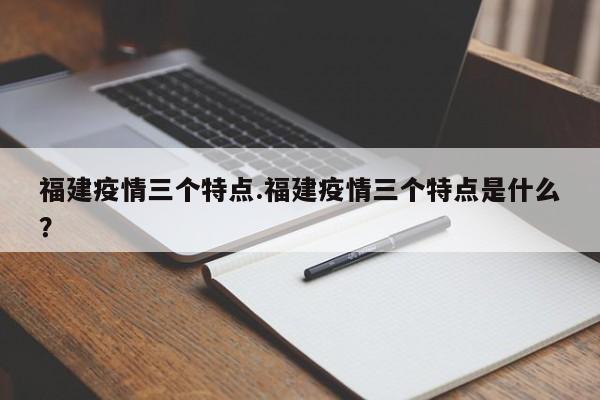 福建疫情三个特点.福建疫情三个特点是什么?