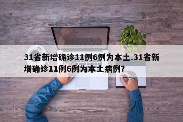 31省新增确诊11例6例为本土.31省新增确诊11例6例为本土病例?