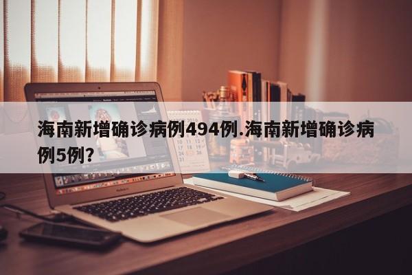 海南新增确诊病例494例.海南新增确诊病例5例?