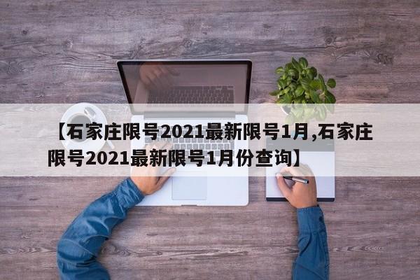 【石家庄限号2021最新限号1月,石家庄限号2021最新限号1月份查询】